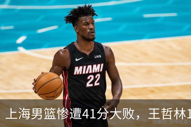 上海男篮惨遭41分大败，王哲林14分表现可圈可点，接下来对阵北控