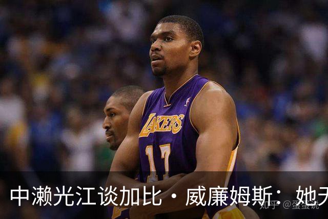 中濑光江谈加比·威廉姆斯：她无疑是巅峰球员之一