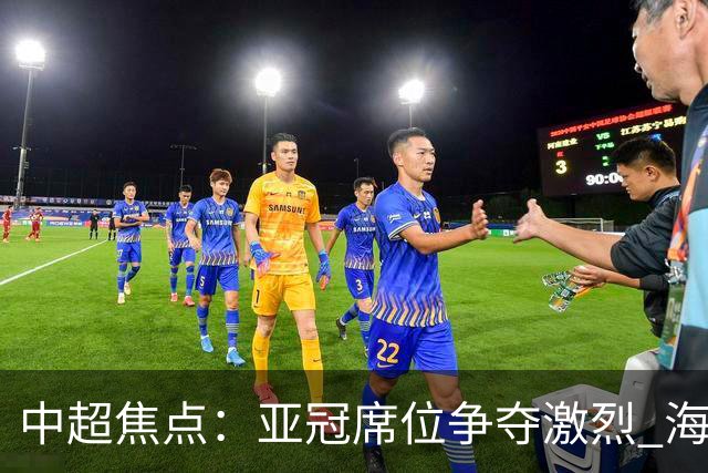 中超焦点：亚冠席位争夺激烈 海牛面临生死较量