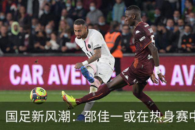 国足新风潮：邵佳一或在热身赛中启用年轻力量，为马尔代夫之战做准备