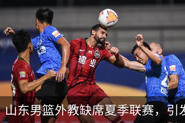 山东男篮外教缺席夏季联赛，引发更换呼声