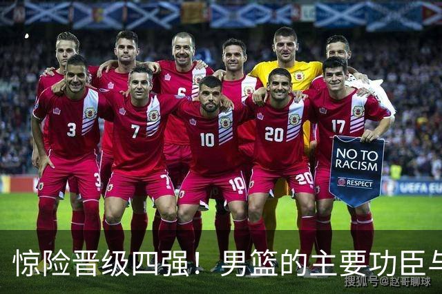 惊险晋级四强！男篮的主要功臣与郭士强面临的挑战