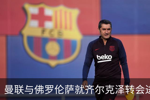 曼联与佛罗伦萨就齐尔克泽转会进行深入磋商，租借加买断或成最终方案