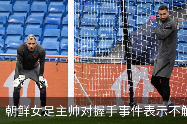 朝鲜女足主帅对握手事件表示不解，称不应过分解读南北对抗