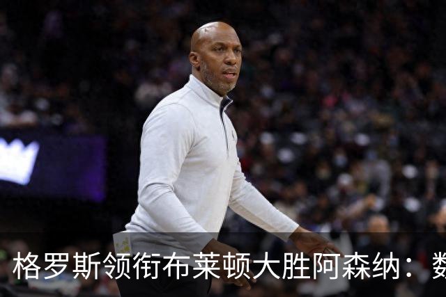 格罗斯领衔布莱顿大胜阿森纳：数据全解析