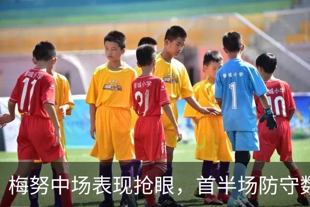 梅努中场表现抢眼，首半场防守数据领先全场