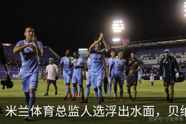 米兰体育总监人选浮出水面，贝纳蒂亚表现出极大兴趣