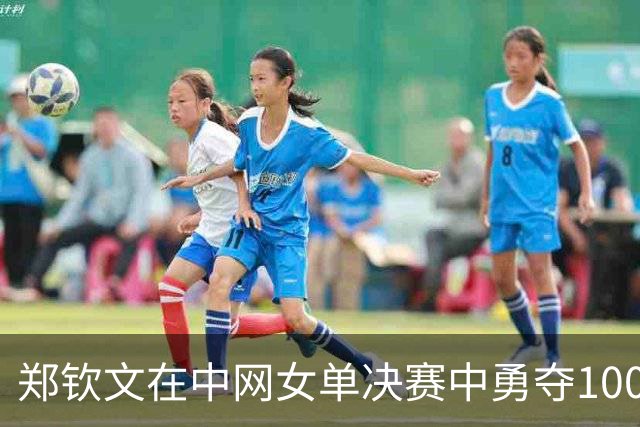 郑钦文在中网女单决赛中勇夺1000赛冠军，历史性突破奖金实力惊人