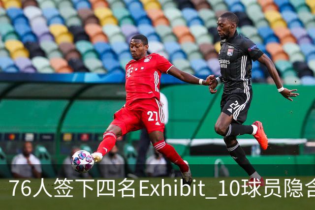 76人签下四名Exhibit 10球员隐含的深意